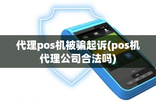 代理pos机被骗起诉(pos机代理公司合法吗)