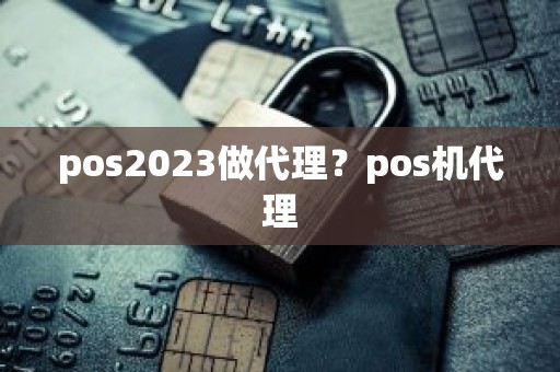 pos2023做代理？pos机代理