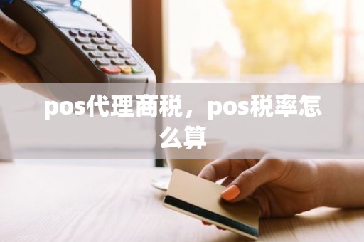 pos代理商税，pos税率怎么算