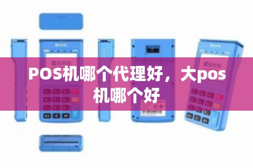 POS机哪个代理好，大pos机哪个好