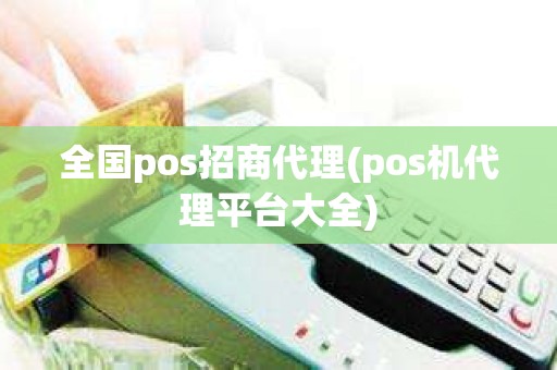 全国pos招商代理(pos机代理平台大全)