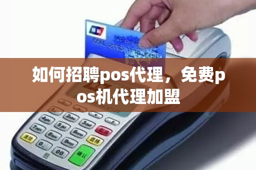 如何招聘pos代理，免费pos机代理加盟