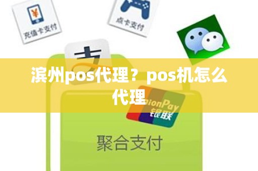 滨州pos代理？pos机怎么代理