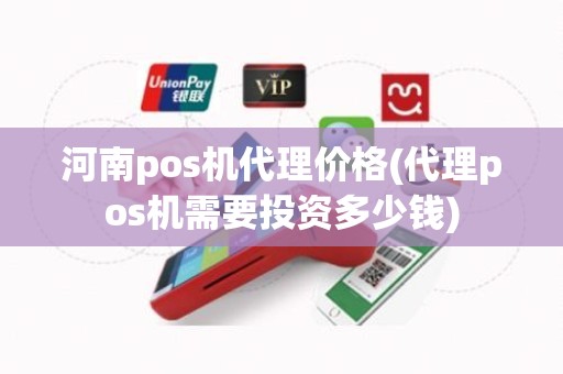 河南pos机代理价格(代理pos机需要投资多少钱)