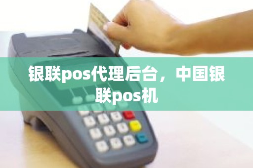 银联pos代理后台，中国银联pos机