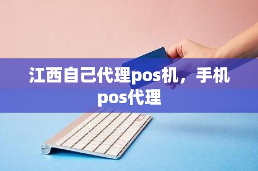 江西自己代理pos机，手机pos代理