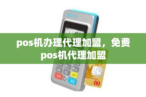 pos机办理代理加盟，免费pos机代理加盟