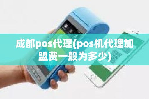 成都pos代理(pos机代理加盟费一般为多少)