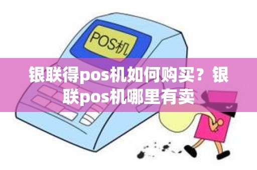 银联得pos机如何购买？银联pos机哪里有卖