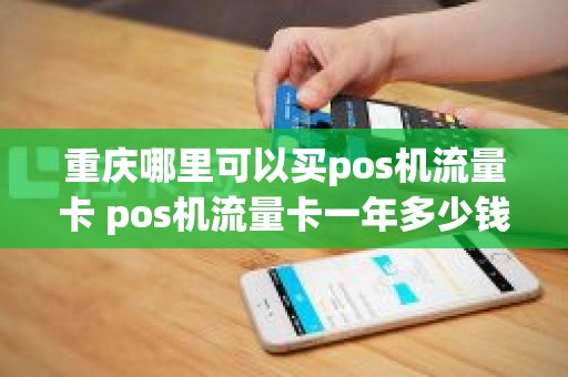 重庆哪里可以买pos机流量卡 pos机流量卡一年多少钱