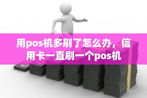 用pos机多刷了怎么办，信用卡一直刷一个pos机