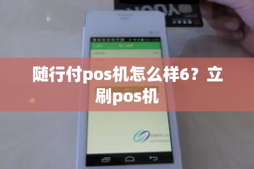 随行付pos机怎么样6？立刷pos机