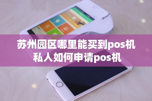 苏州园区哪里能买到pos机 私人如何申请pos机