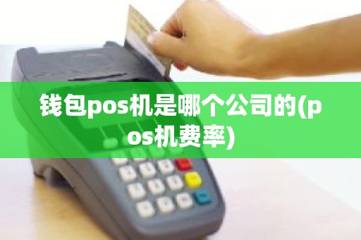 钱包pos机是哪个公司的(pos机费率)