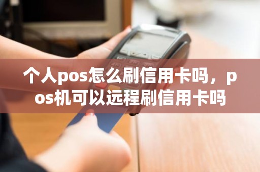 个人pos怎么刷信用卡吗，pos机可以远程刷信用卡吗