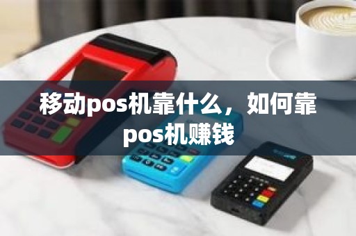 移动pos机靠什么，如何靠pos机赚钱