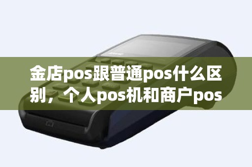 金店pos跟普通pos什么区别，个人pos机和商户pos机的区别