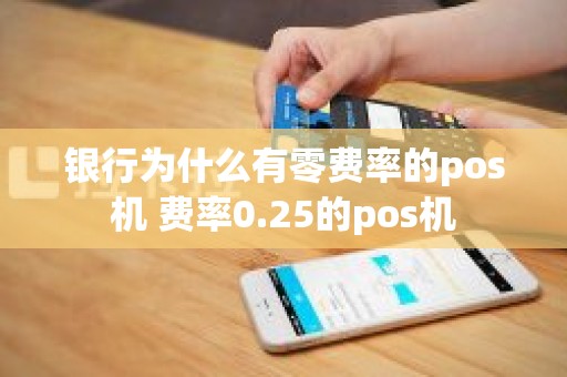 银行为什么有零费率的pos机 费率0.25的pos机