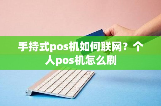 手持式pos机如何联网？个人pos机怎么刷