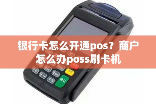 银行卡怎么开通pos？商户怎么办poss刷卡机