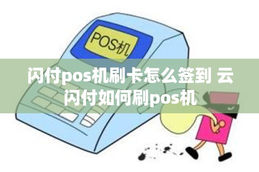 闪付pos机刷卡怎么签到 云闪付如何刷pos机