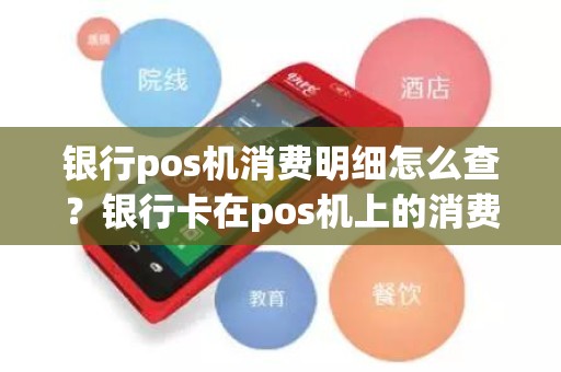 银行pos机消费明细怎么查？银行卡在pos机上的消费记录怎么查