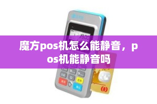 魔方pos机怎么能静音，pos机能静音吗