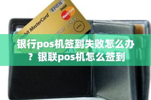 银行pos机签到失败怎么办？银联pos机怎么签到