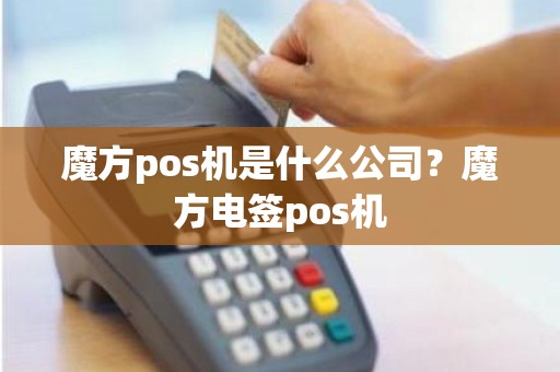 魔方pos机是什么公司？魔方电签pos机