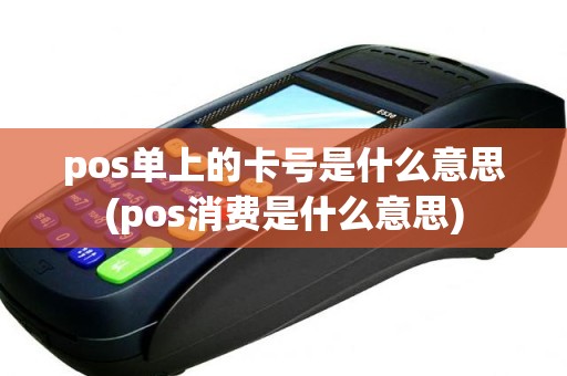 pos单上的卡号是什么意思(pos消费是什么意思)