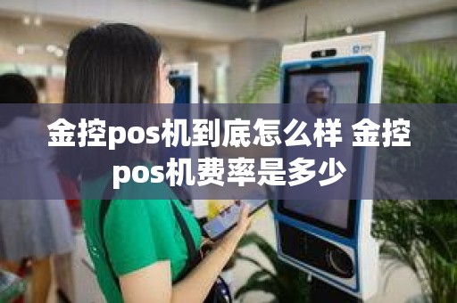 金控pos机到底怎么样 金控pos机费率是多少