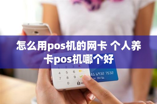 怎么用pos机的网卡 个人养卡pos机哪个好