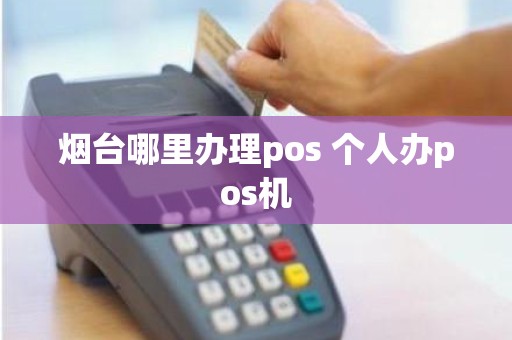 烟台哪里办理pos 个人办pos机