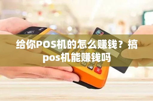 给你POS机的怎么赚钱？搞pos机能赚钱吗