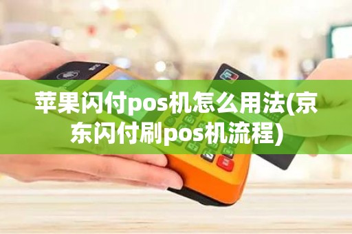 苹果闪付pos机怎么用法(京东闪付刷pos机流程)