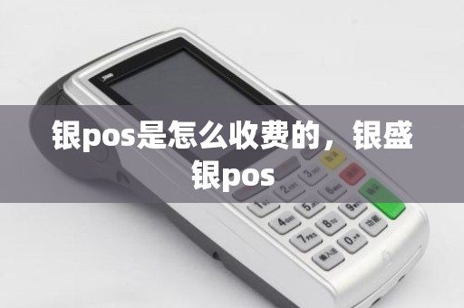 银pos是怎么收费的，银盛银pos