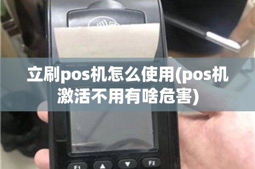 立刷pos机怎么使用(pos机激活不用有啥危害)