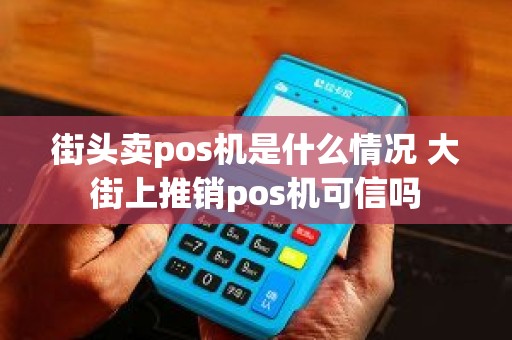 街头卖pos机是什么情况 大街上推销pos机可信吗