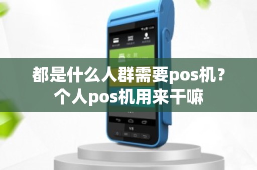 都是什么人群需要pos机？个人pos机用来干嘛