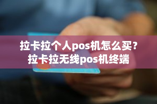 拉卡拉个人pos机怎么买？拉卡拉无线pos机终端