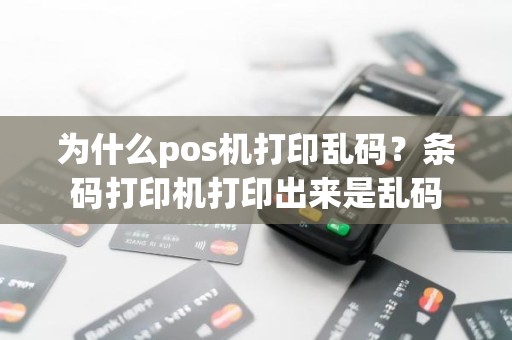 为什么pos机打印乱码？条码打印机打印出来是乱码