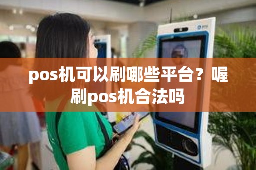 pos机可以刷哪些平台？喔刷pos机合法吗