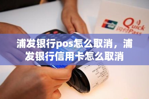 浦发银行pos怎么取消，浦发银行信用卡怎么取消