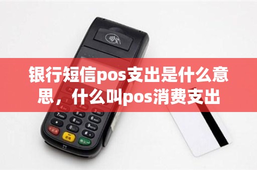 银行短信pos支出是什么意思，什么叫pos消费支出