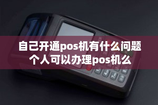 自己开通pos机有什么问题 个人可以办理pos机么