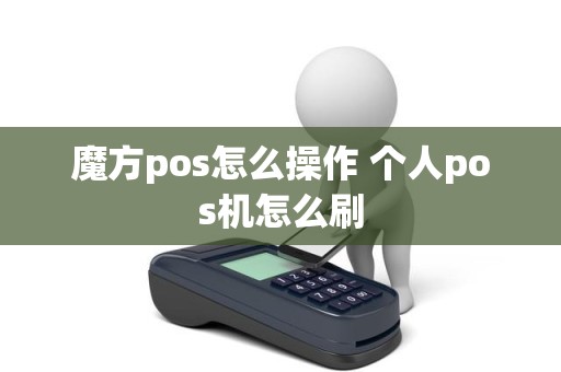 魔方pos怎么操作 个人pos机怎么刷