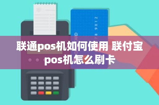 联通pos机如何使用 联付宝pos机怎么刷卡