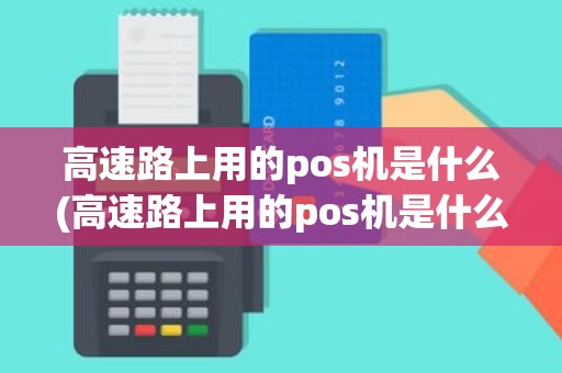 高速路上用的pos机是什么(高速路上用的pos机是什么)