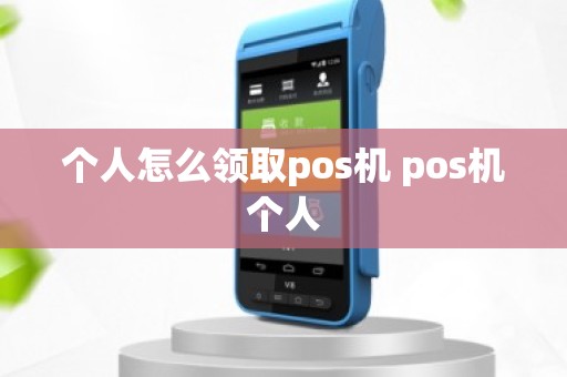 个人怎么领取pos机 pos机个人