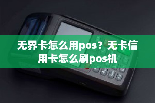 无界卡怎么用pos？无卡信用卡怎么刷pos机